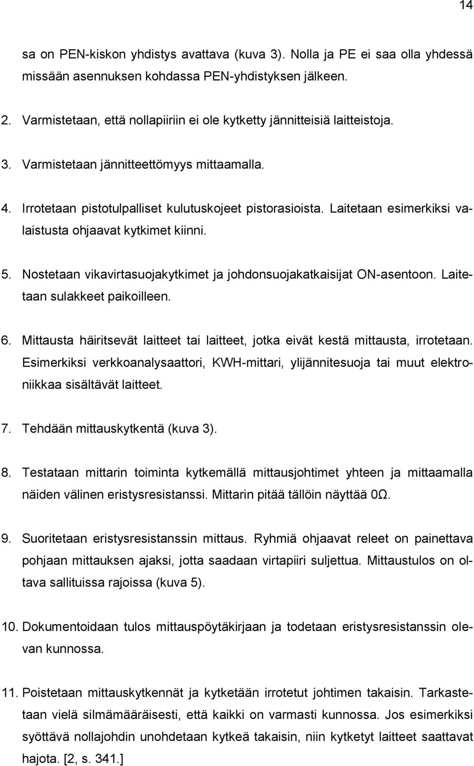 Laitetaan esimerkiksi valaistusta ohjaavat kytkimet kiinni. 5. Nostetaan vikavirtasuojakytkimet ja johdonsuojakatkaisijat ON-asentoon. Laitetaan sulakkeet paikoilleen. 6.