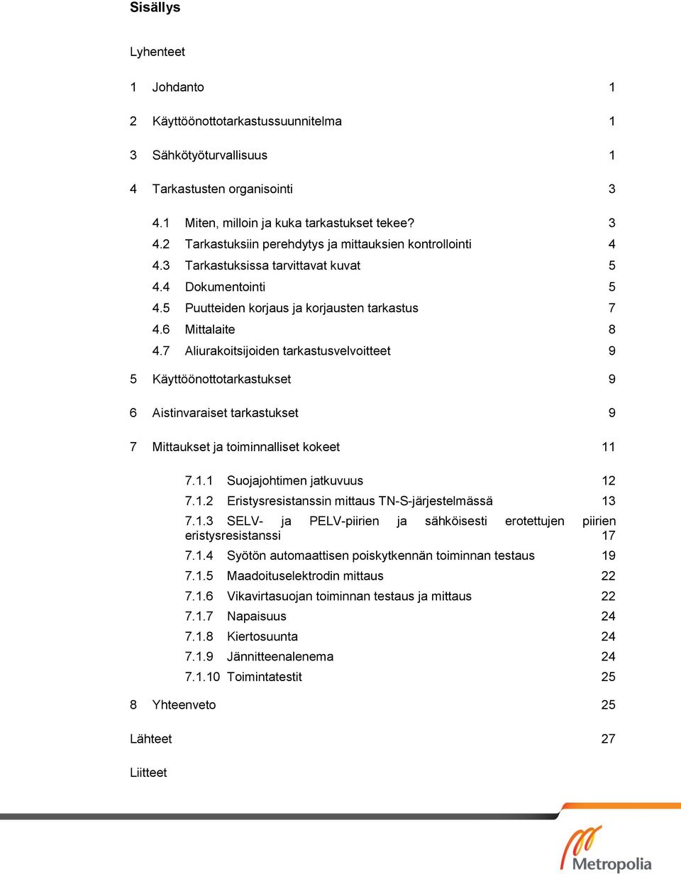 7 Aliurakoitsijoiden tarkastusvelvoitteet 9 5 Käyttöönottotarkastukset 9 6 Aistinvaraiset tarkastukset 9 7 Mittaukset ja toiminnalliset kokeet 11 7.1.1 Suojajohtimen jatkuvuus 12 7.1.2 Eristysresistanssin mittaus TN-S-järjestelmässä 13 7.