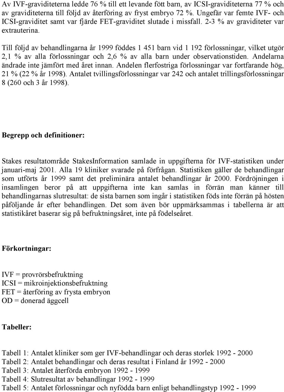 Till följd av behandlingarna år 1999 föddes 1 451 barn vid 1 192 förlossningar, vilket utgör 2,1 % av alla förlossningar och 2,6 % av alla barn under observationstiden.