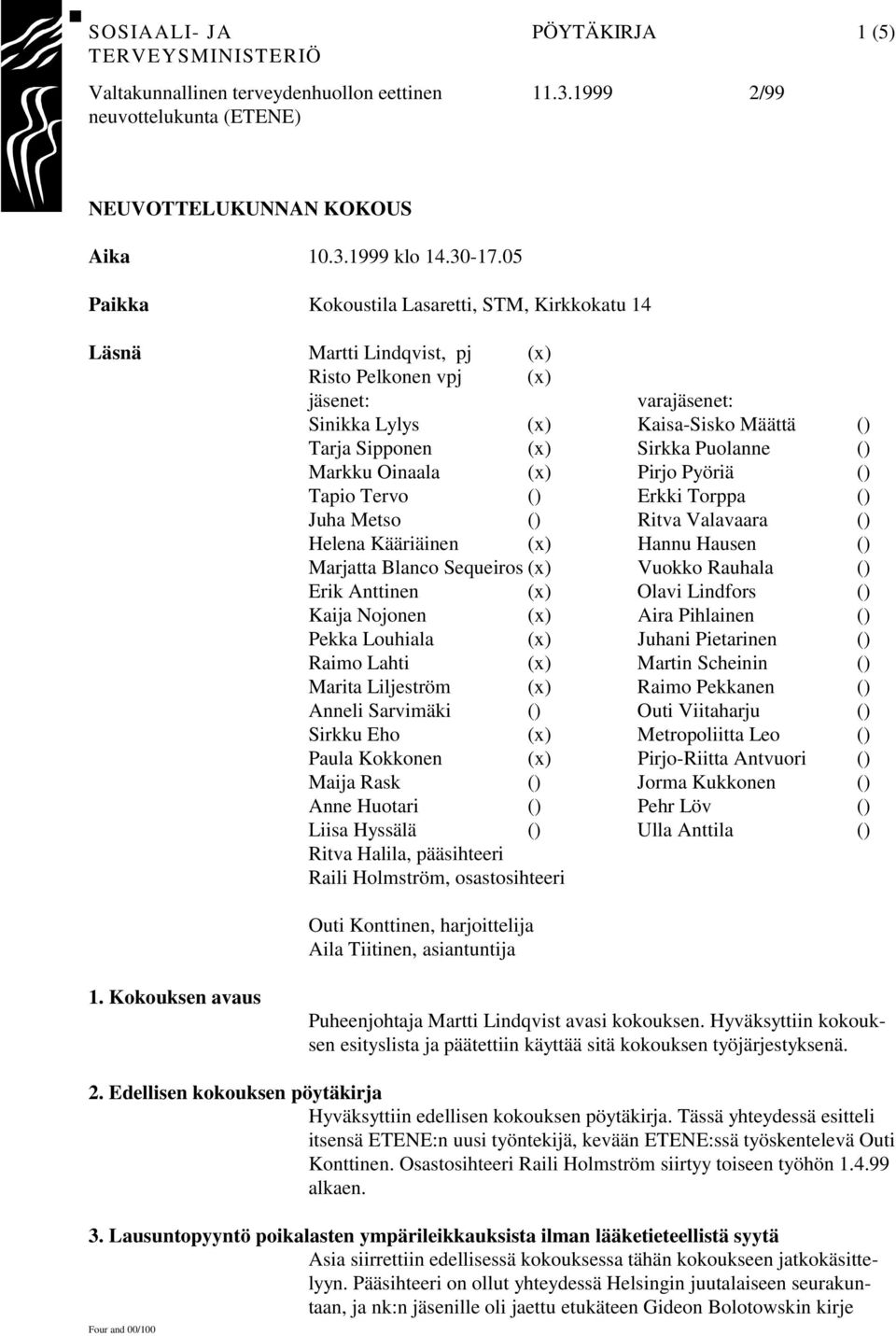 Puolanne () Markku Oinaala (x) Pirjo Pyöriä () Tapio Tervo () Erkki Torppa () Juha Metso () Ritva Valavaara () Helena Kääriäinen (x) Hannu Hausen () Marjatta Blanco Sequeiros (x) Vuokko Rauhala ()