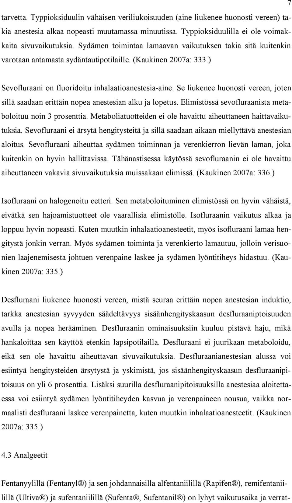 Se liukenee huonosti vereen, joten sillä saadaan erittäin nopea anestesian alku ja lopetus. Elimistössä sevofluraanista metaboloituu noin 3 prosenttia.