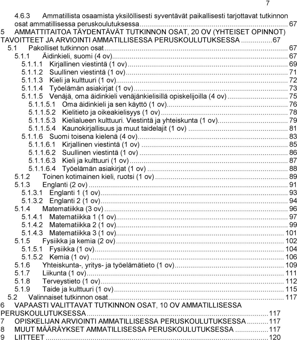 .. 67 5.1.1.1 Kirjallinen viestintä (1 ov)... 69 5.1.1.2 Suullinen viestintä (1 ov)... 71 5.1.1.3 Kieli ja kulttuuri (1 ov)... 72 5.1.1.4 Työelämän asiakirjat (1 ov)... 73 5.1.1.5 Venäjä, oma äidinkieli venäjänkielisillä opiskelijoilla (4 ov).