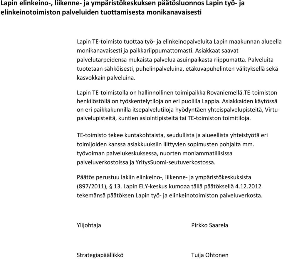 Palveluita tuotetaan sähköisesti, puhelinpalveluina, etäkuvapuhelinten välityksellä sekä kasvokkain palveluina. Lapin TE toimistolla on hallinnollinen toimipaikka Rovaniemellä.