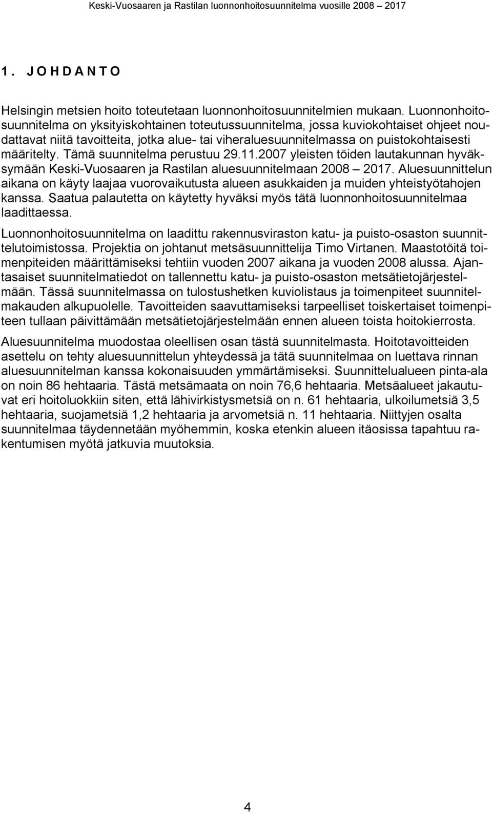 Tää suunnitela perustuu 29.11.2007 yleisten töiden lautakunnan hyäksyään Keski-Vuosaaren ja Rastilan aluesuunnitelaan 2008 2017.