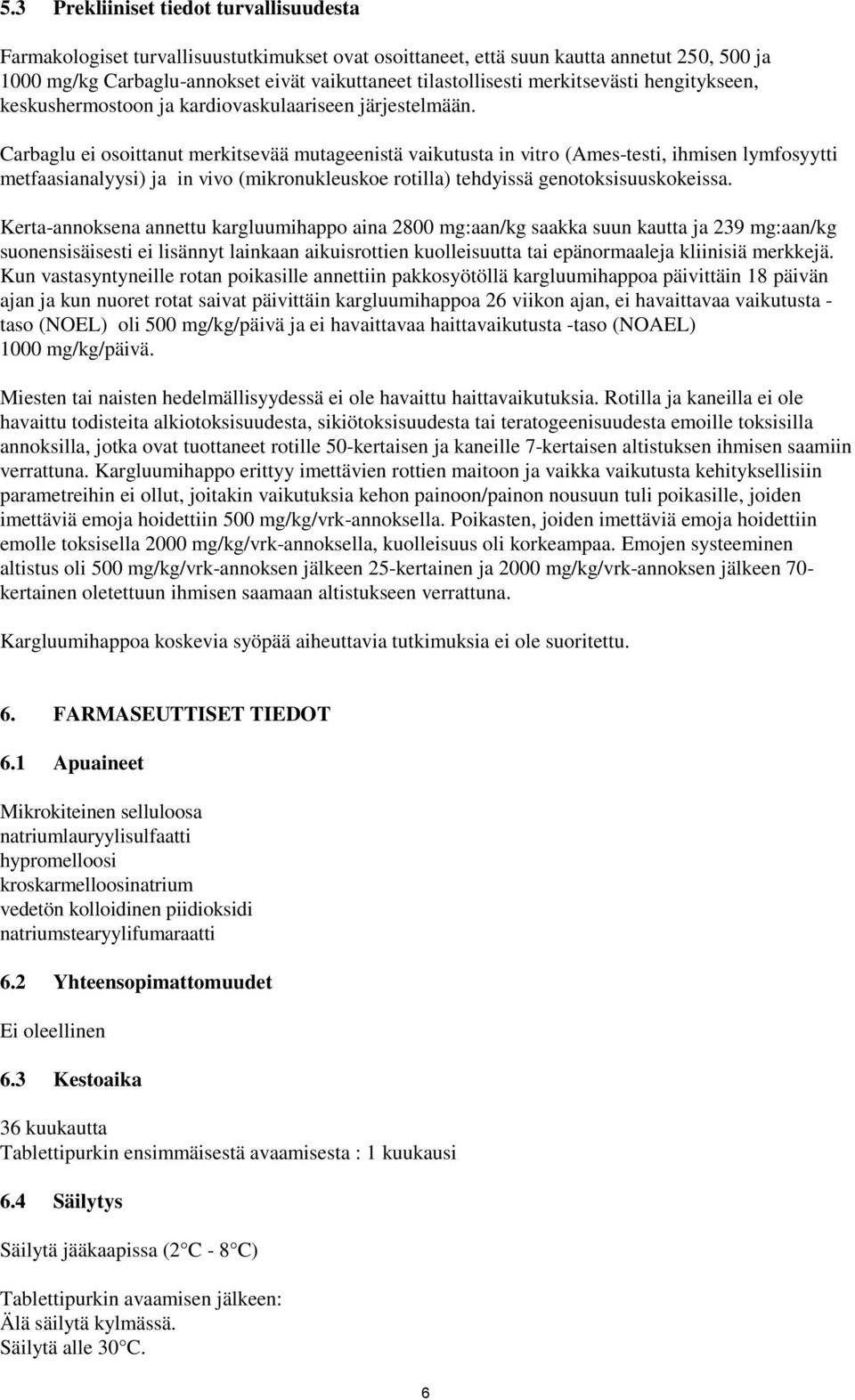 Carbaglu ei osoittanut merkitsevää mutageenistä vaikutusta in vitro (Ames-testi, ihmisen lymfosyytti metfaasianalyysi) ja in vivo (mikronukleuskoe rotilla) tehdyissä genotoksisuuskokeissa.