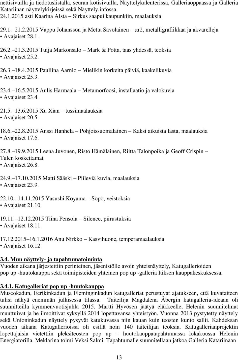 2015 Tuija Markonsalo Mark & Potta, taas yhdessä, teoksia Avajaiset 25.2. 26.3. 18.4.2015 Pauliina Aarnio Mielikin korkeita päiviä, kaakelikuvia Avajaiset 25.3. 23.4. 16.5.2015 Aulis Harmaala Metamorfoosi, installaatio ja valokuvia Avajaiset 23.