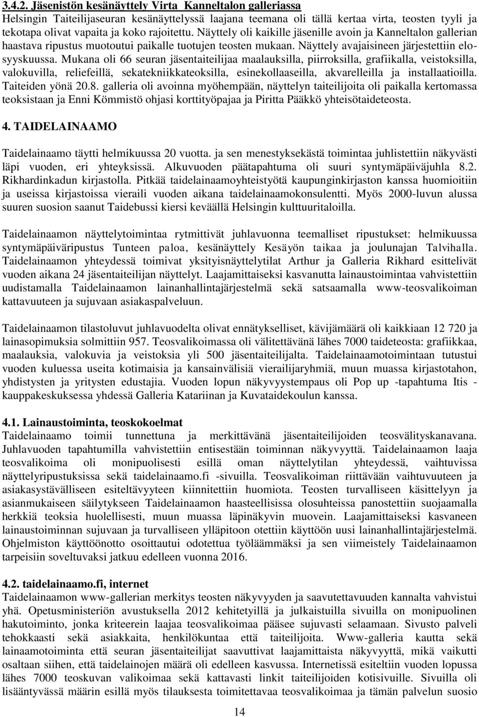 Näyttely oli kaikille jäsenille avoin ja Kanneltalon gallerian haastava ripustus muotoutui paikalle tuotujen teosten mukaan. Näyttely avajaisineen järjestettiin elosyyskuussa.
