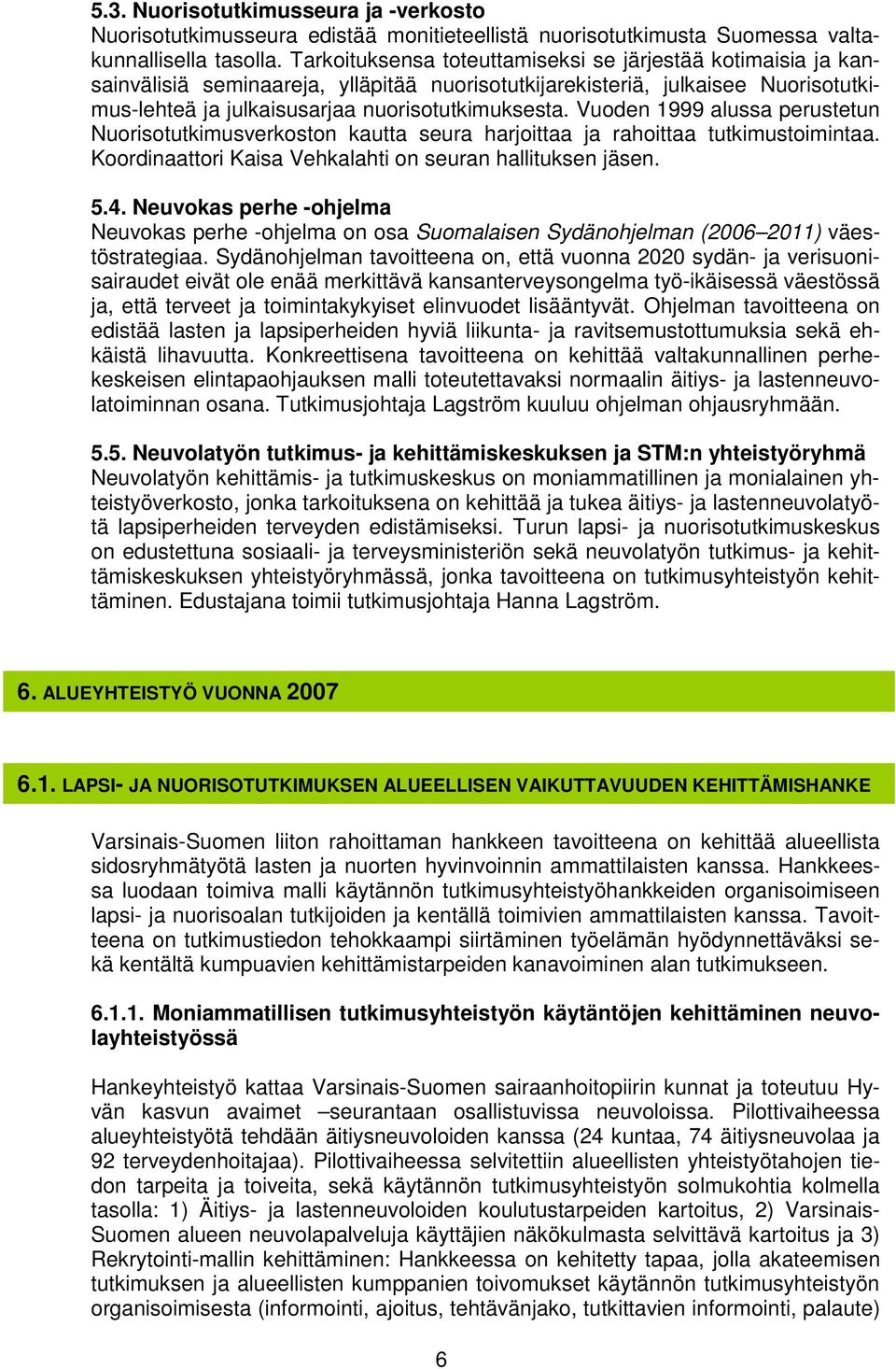 Vuoden 1999 alussa perustetun Nuorisotutkimusverkoston kautta seura harjoittaa ja rahoittaa tutkimustoimintaa. Koordinaattori Kaisa Vehkalahti on seuran hallituksen jäsen. 5.4.