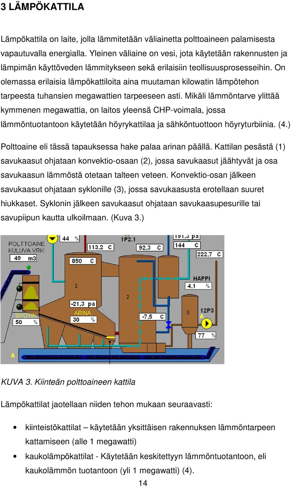 On olemassa erilaisia lämpökattiloita aina muutaman kilowatin lämpötehon tarpeesta tuhansien megawattien tarpeeseen asti.