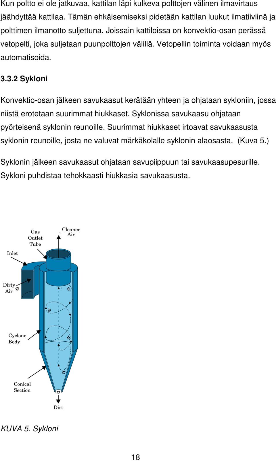 3.2 Sykloni Konvektio-osan jälkeen savukaasut kerätään yhteen ja ohjataan sykloniin, jossa niistä erotetaan suurimmat hiukkaset. Syklonissa savukaasu ohjataan pyörteisenä syklonin reunoille.