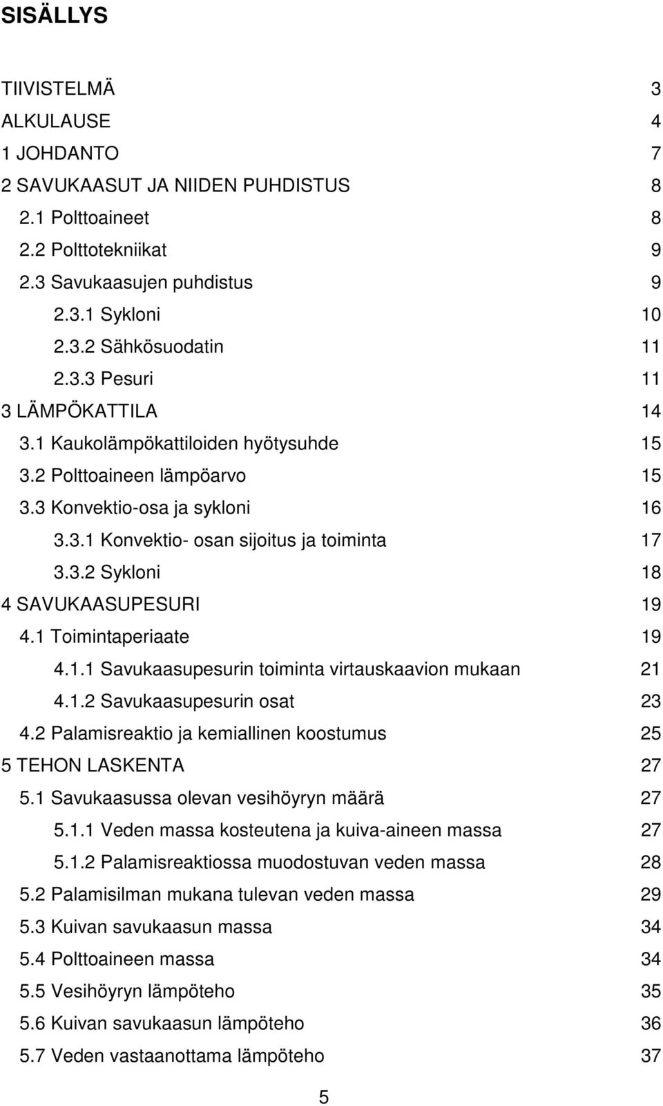 1 Toimintaperiaate 19 4.1.1 Savukaasupesurin toiminta virtauskaavion mukaan 21 4.1.2 Savukaasupesurin osat 23 4.2 Palamisreaktio ja kemiallinen koostumus 25 5 TEHON LASKENTA 27 5.