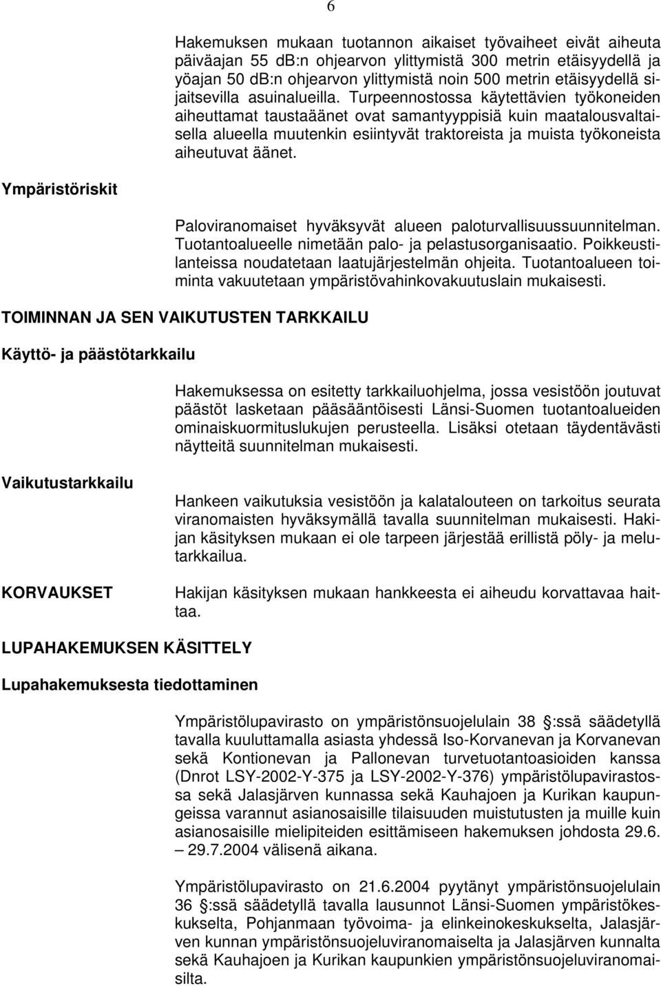 Turpeennostossa käytettävien työkoneiden aiheuttamat taustaäänet ovat samantyyppisiä kuin maatalousvaltaisella alueella muutenkin esiintyvät traktoreista ja muista työkoneista aiheutuvat äänet.