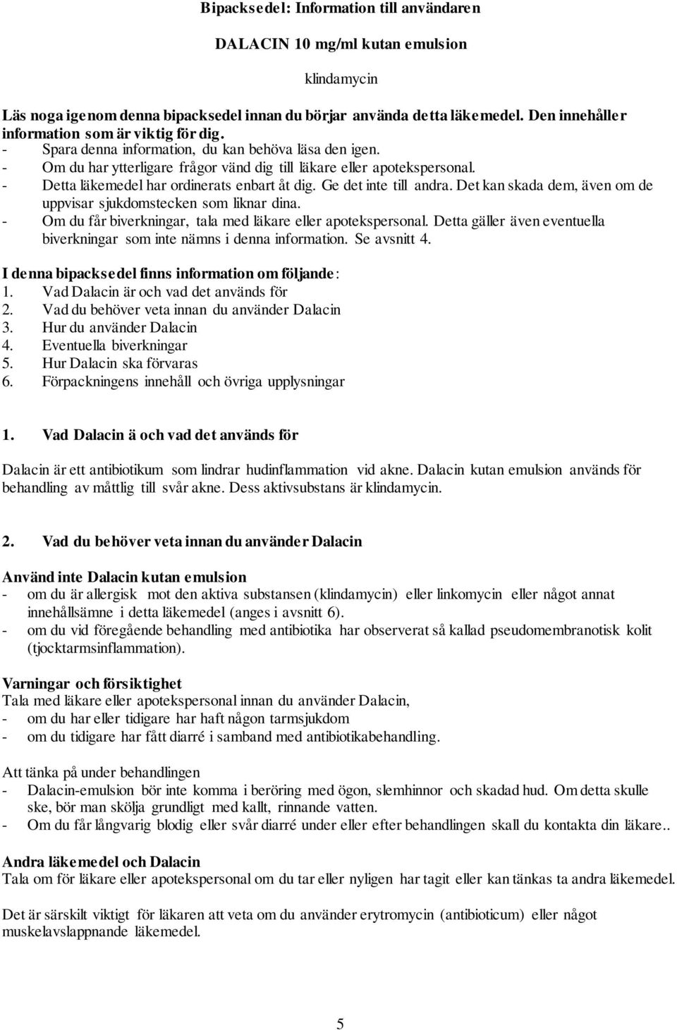 - Detta läkemedel har ordinerats enbart åt dig. Ge det inte till andra. Det kan skada dem, även om de uppvisar sjukdomstecken som liknar dina.