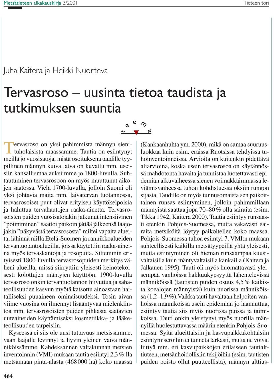 Suhtautuminen tervasrosoon on myös muuttunut aikojen saatossa. Vielä 1700-luvulla, jolloin Suomi oli yksi johtavia maita mm.