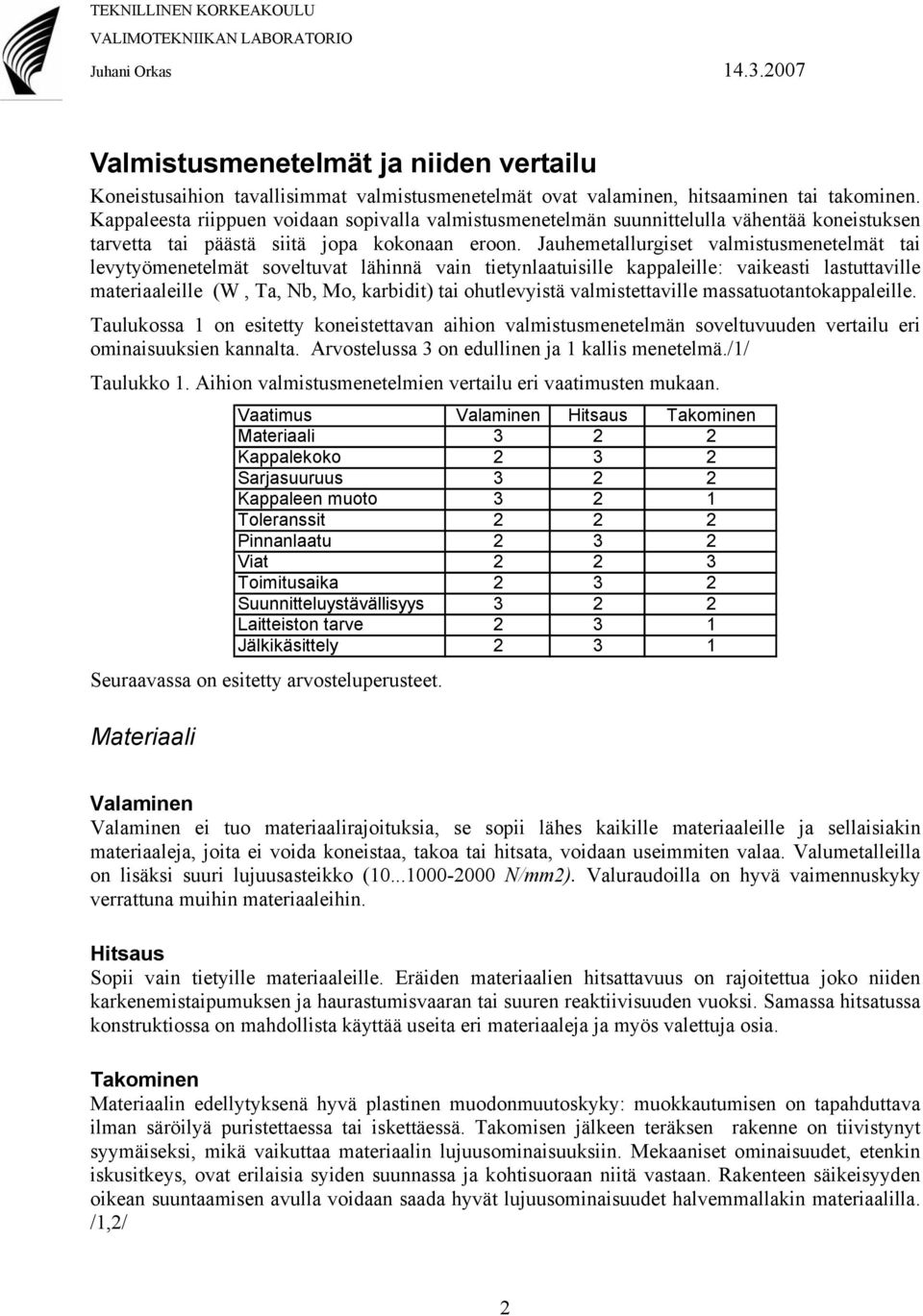 Jauhemetallurgiset valmistusmenetelmät tai levytyömenetelmät soveltuvat lähinnä vain tietynlaatuisille kappaleille: vaikeasti lastuttaville materiaaleille (W, Ta, Nb, Mo, karbidit) tai ohutlevyistä