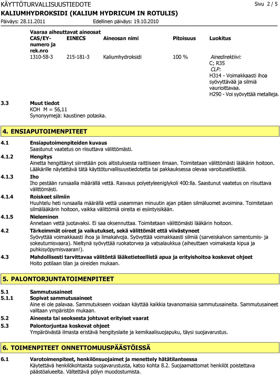 3 Muut tiedot KOH M = 56,11 Synonyymejä: kaustinen potaska. 4. ENSIAPUTOIMENPITEET 4.1 Ensiaputoimenpiteiden kuvaus Saastunut vaatetus on riisuttava välittömästi. 4.1.2 Hengitys Ainetta hengittänyt siirretään pois altistuksesta raittiiseen ilmaan.