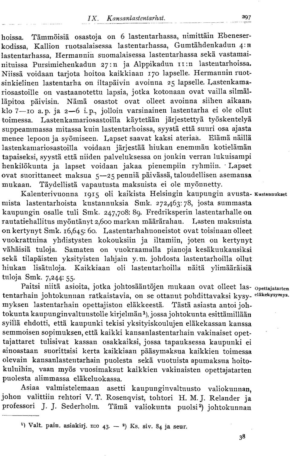 vastamainituissa Pursimiehenkadun 27: n ja Alppikadun 11 :n lastentarhoissa. Niissä voidaan tarjota hoitoa kaikkiaan 170 lapselle.