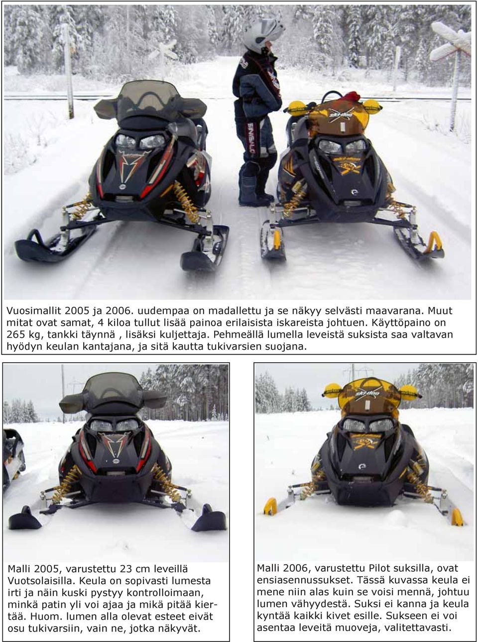Malli 2005, varustettu 23 cm leveillä Vuotsolaisilla. Keula on sopivasti lumesta irti ja näin kuski pystyy kontrolloimaan, minkä patin yli voi ajaa ja mikä pitää kiertää. Huom.