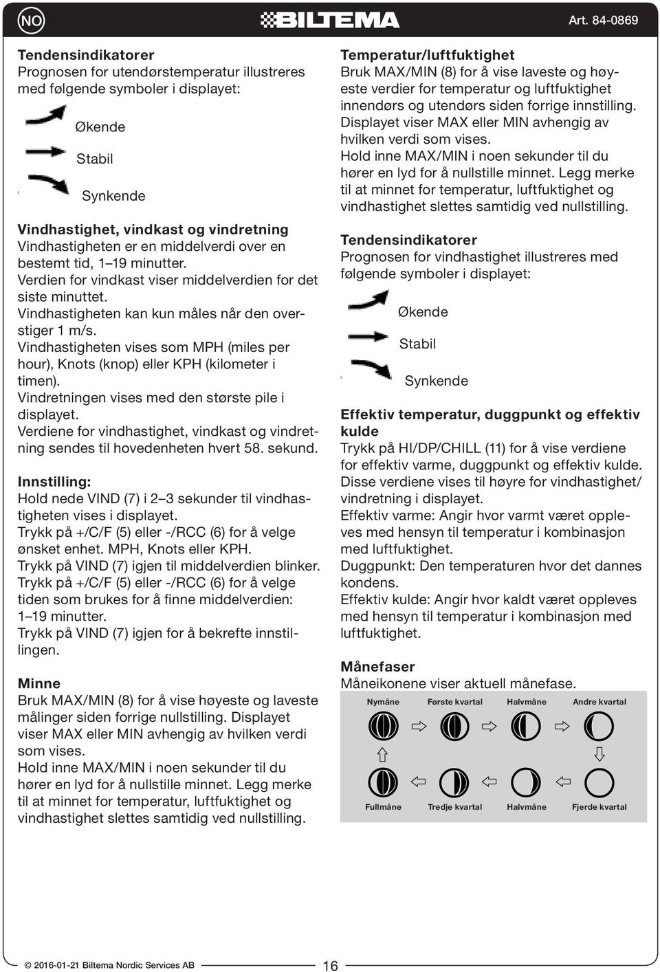 Vindhastigheten vises som MPH (miles per hour), Knots (knop) eller KPH (kilometer i timen). Vindretningen vises med den største pile i displayet.