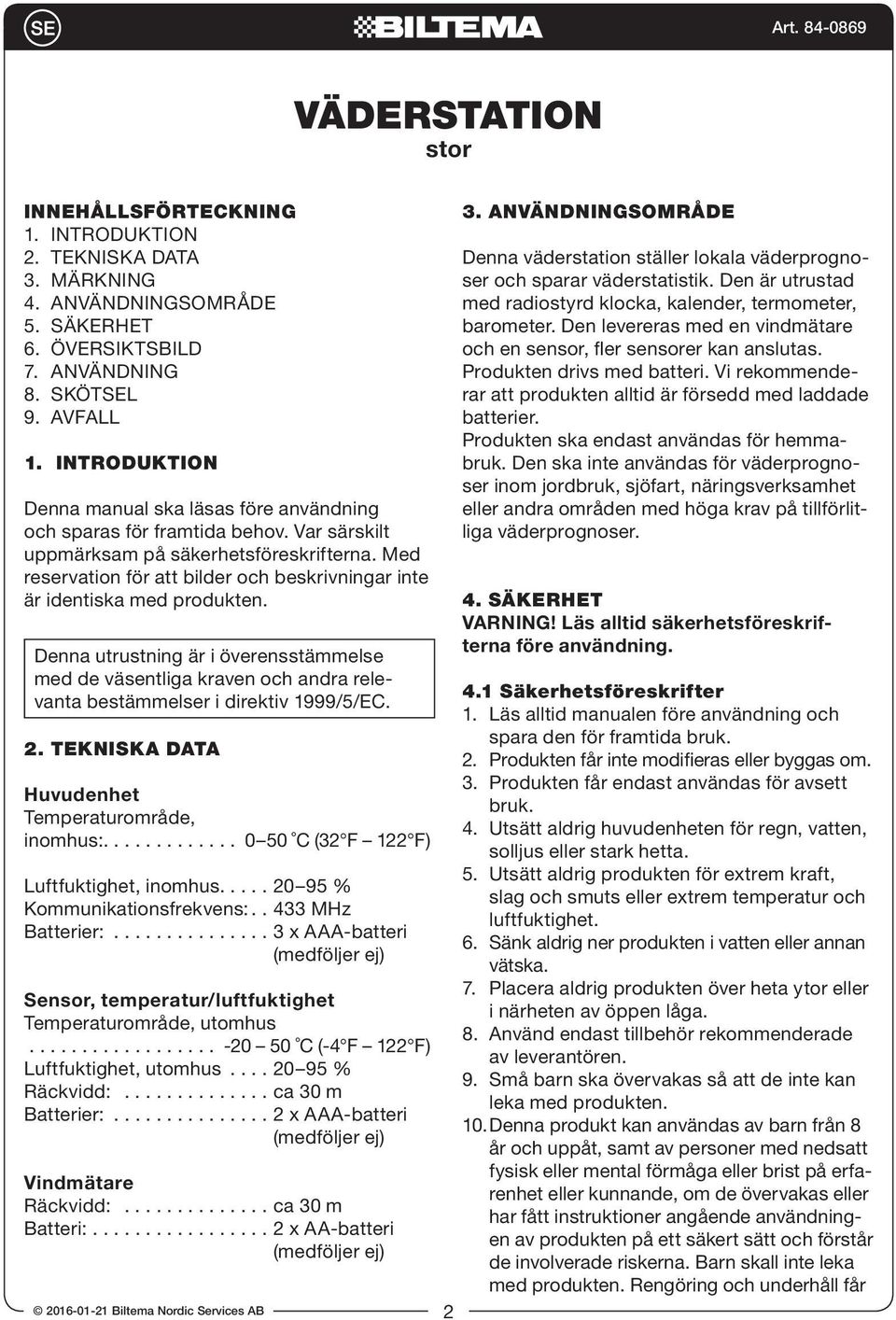 Med reservation för att bilder och beskrivningar inte är identiska med produkten. Denna utrustning är i överensstämmelse med de väsentliga kraven och andra relevanta bestämmelser i direktiv 1999/5/EC.