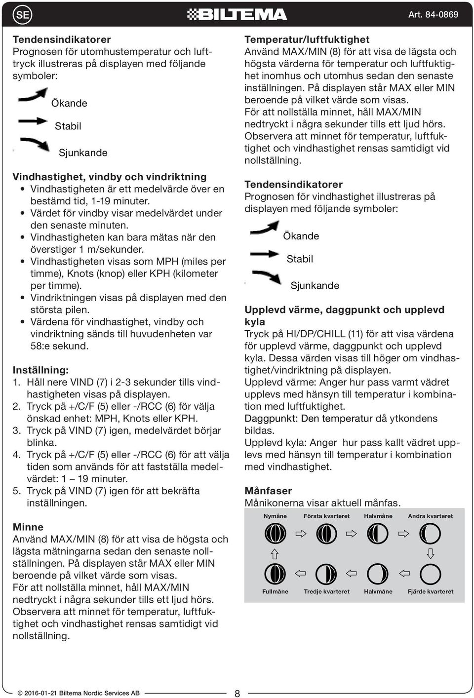 Vindhastigheten visas som MPH (miles per timme), Knots (knop) eller KPH (kilometer per timme). Vindriktningen visas på displayen med den största pilen.