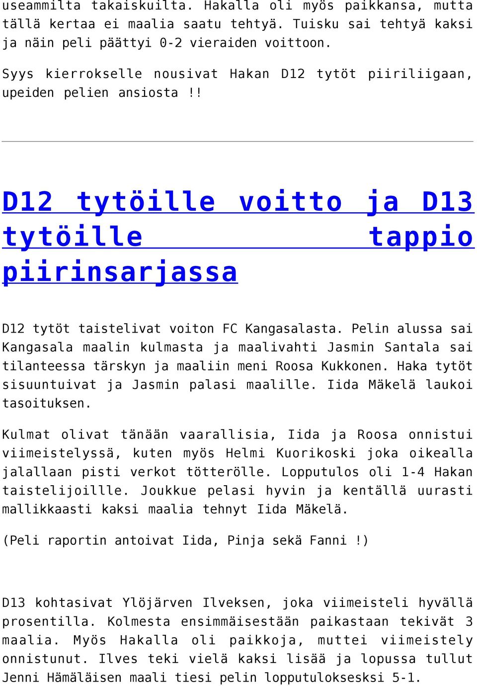 Pelin alussa sai Kangasala maalin kulmasta ja maalivahti Jasmin Santala sai tilanteessa tärskyn ja maaliin meni Roosa Kukkonen. Haka tytöt sisuuntuivat ja Jasmin palasi maalille.