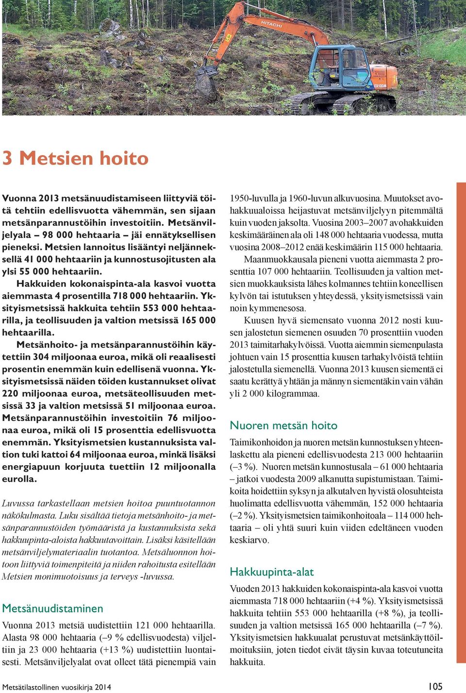 Hakkuiden kokonaispinta-ala kasvoi vuotta aiemmasta 4 prosentilla 718 000 hehtaariin. Yksityismetsissä hakkuita tehtiin 553 000 hehtaarilla, ja teollisuuden ja valtion metsissä 165 000 hehtaarilla.