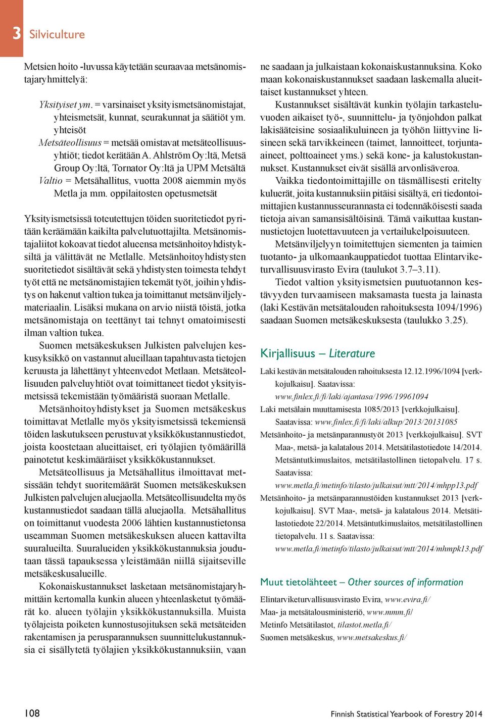 Ahlström Oy:ltä, Metsä Group Oy:ltä, Tornator Oy:ltä ja UPM Metsältä Valtio = Metsähallitus, vuotta 2008 aiemmin myös Metla ja mm.