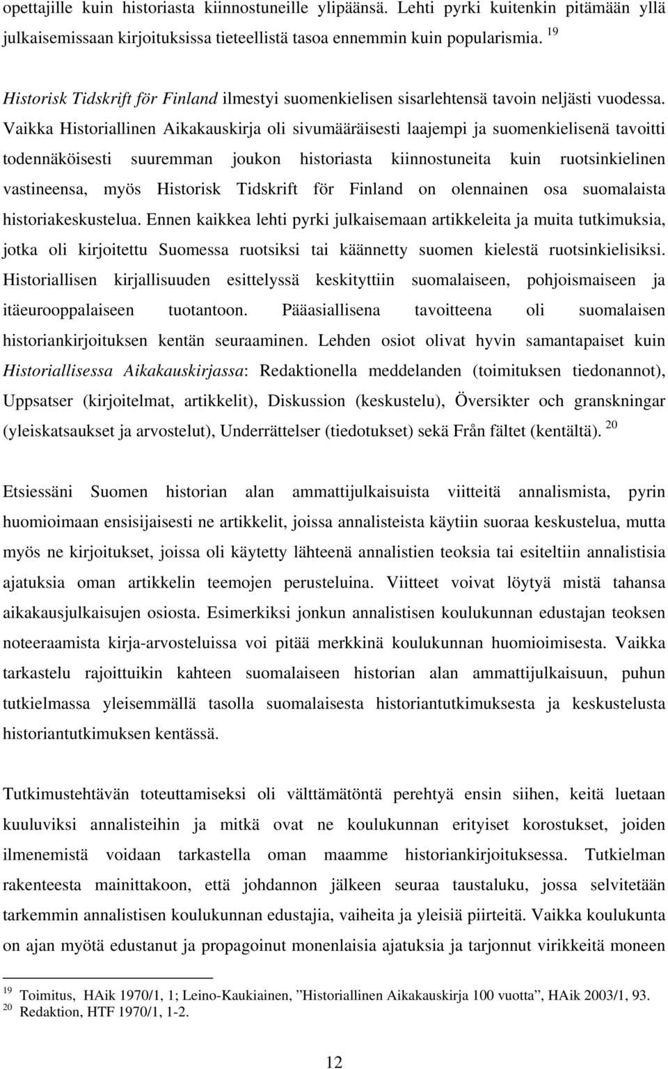 Vaikka Historiallinen Aikakauskirja oli sivumääräisesti laajempi ja suomenkielisenä tavoitti todennäköisesti suuremman joukon historiasta kiinnostuneita kuin ruotsinkielinen vastineensa, myös