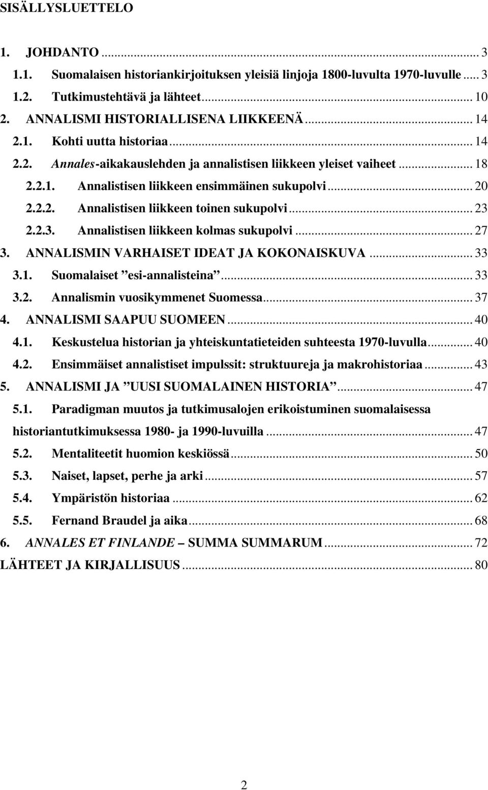 .. 23 2.2.3. Annalistisen liikkeen kolmas sukupolvi... 27 3. ANNALISMIN VARHAISET IDEAT JA KOKONAISKUVA... 33 3.1. Suomalaiset esi-annalisteina... 33 3.2. Annalismin vuosikymmenet Suomessa... 37 4.