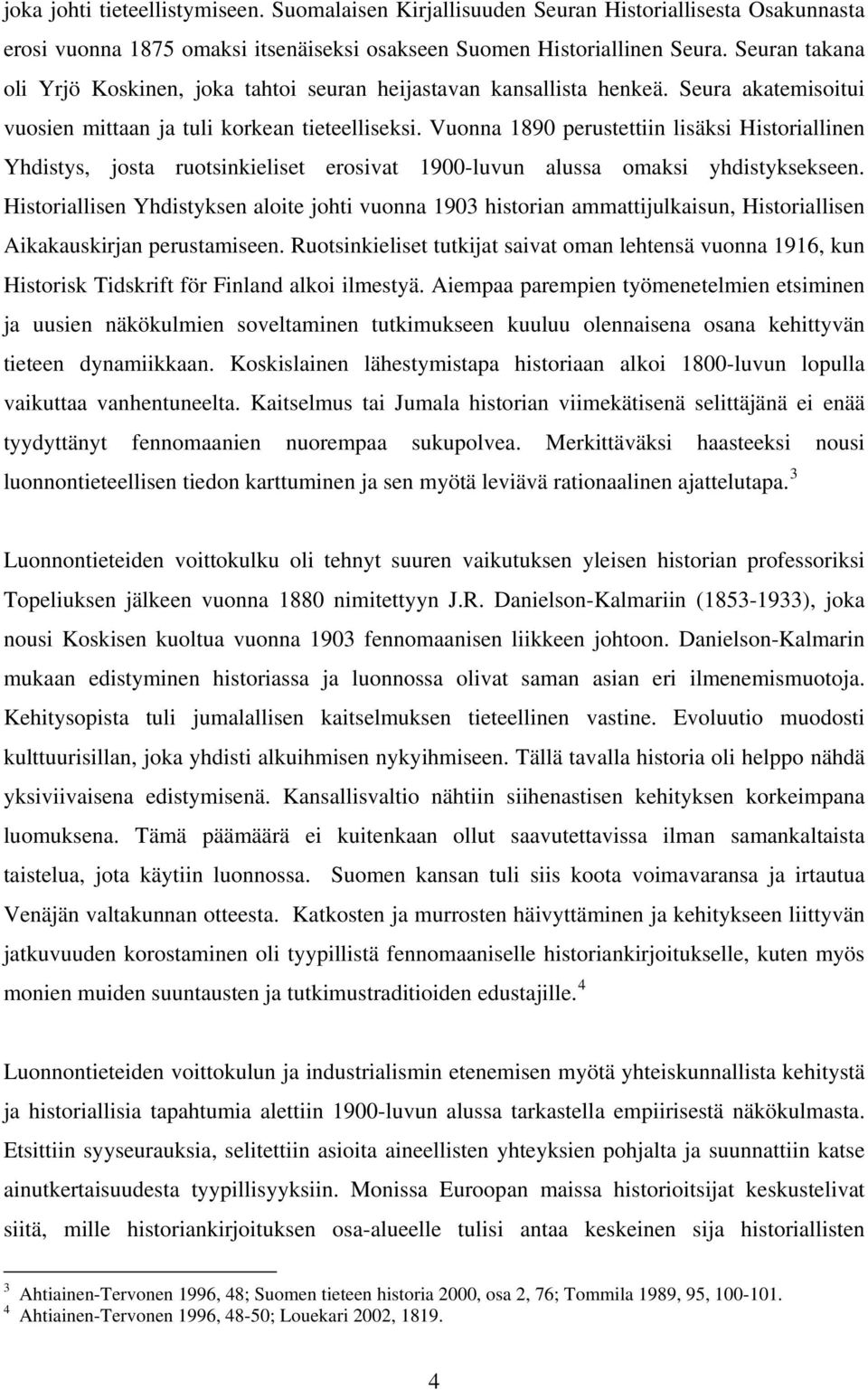 Vuonna 1890 perustettiin lisäksi Historiallinen Yhdistys, josta ruotsinkieliset erosivat 1900-luvun alussa omaksi yhdistyksekseen.