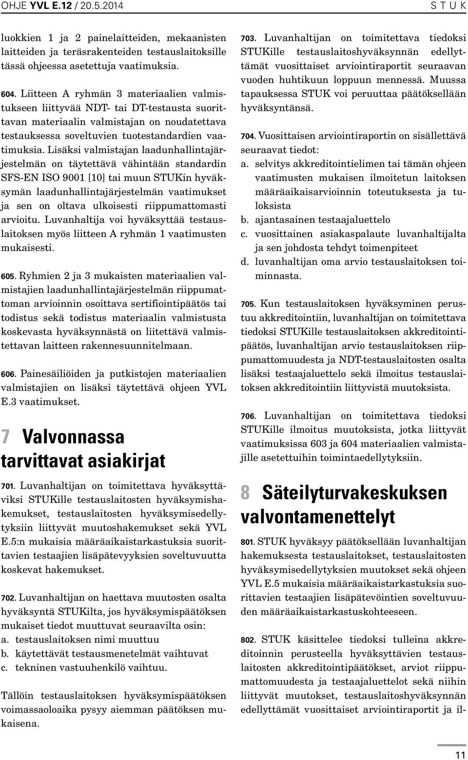 Lisäksi valmistajan laadunhallintajärjestelmän on täytettävä vähintään standardin SFS-EN ISO 9001 [10] tai muun STUKin hyväksymän laadunhallintajärjestelmän vaatimukset ja sen on oltava ulkoisesti