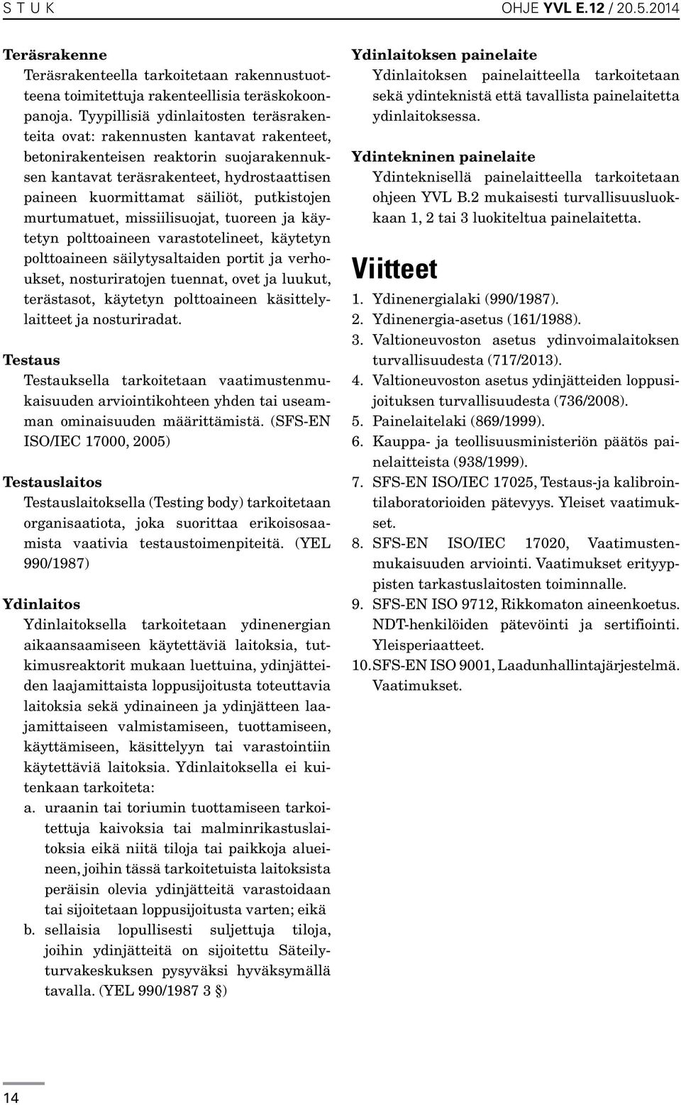 putkistojen murtumatuet, missiilisuojat, tuoreen ja käytetyn polttoaineen varastotelineet, käytetyn polttoaineen säilytysaltaiden portit ja verhoukset, nosturiratojen tuennat, ovet ja luukut,