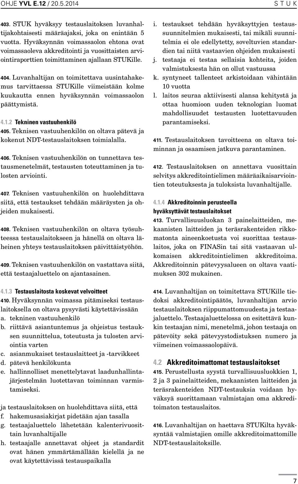Luvanhaltijan on toimitettava uusintahakemus tarvittaessa STUKille viimeistään kolme kuukautta ennen hyväksynnän voimassaolon päättymistä. 4.1.2 Tekninen vastuuhenkilö 405.
