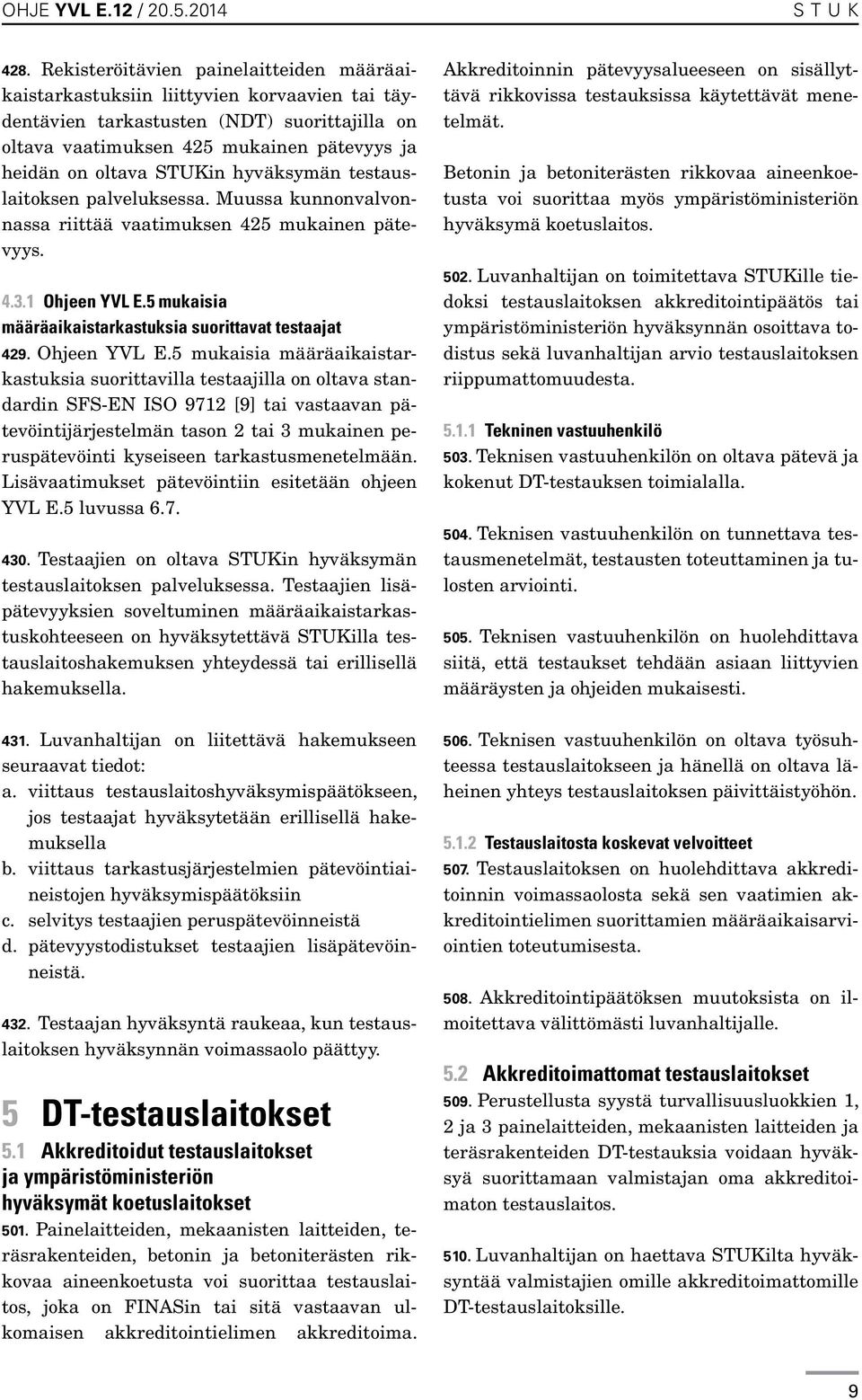 STUKin hyväksymän testauslaitoksen palveluksessa. Muussa kunnonvalvonnassa riittää vaatimuksen 425 mukainen pätevyys. 4.3.1 Ohjeen YVL E.5 mukaisia määräaikaistarkastuksia suorittavat testaajat 429.