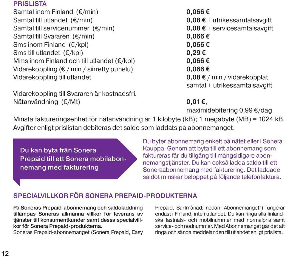 / vidarekopplat samtal + utrikessamtalsavgift Vidarekoppling till Svararen är kostnadsfri.