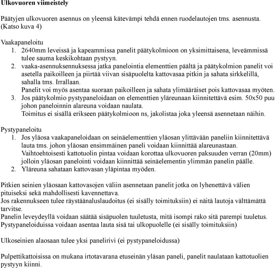 vaaka-asennuksennuksessa jatka panelointia elementtien päältä ja päätykolmion panelit voi asetella paikoilleen ja piirtää viivan sisäpuolelta kattovasaa pitkin ja sahata sirkkelillä, sahalla tms.