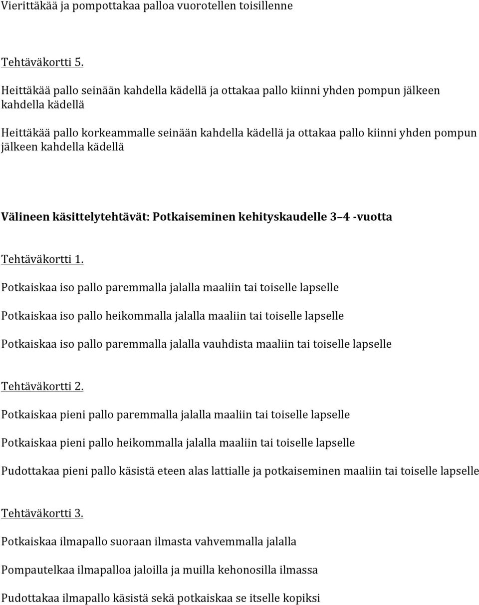 jälkeen kahdella kädellä Välineen käsittelytehtävät: Potkaiseminen kehityskaudelle 3 4 - vuotta Potkaiskaa iso pallo paremmalla jalalla maaliin tai toiselle lapselle Potkaiskaa iso pallo heikommalla