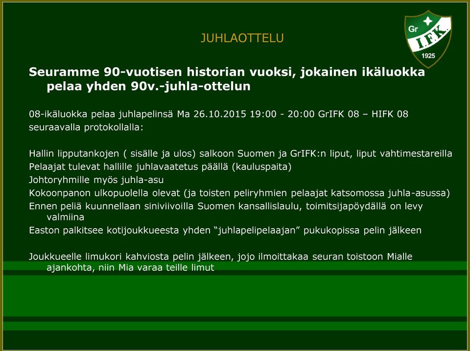 juhlavaatetus päällä (kauluspaita) Johtoryhmille myös juhla-asu Kokoonpanon ulkopuolella olevat (ja toisten peliryhmien pelaajat katsomossa juhla-asussa) Ennen peliä kuunnellaan siniviivoilla