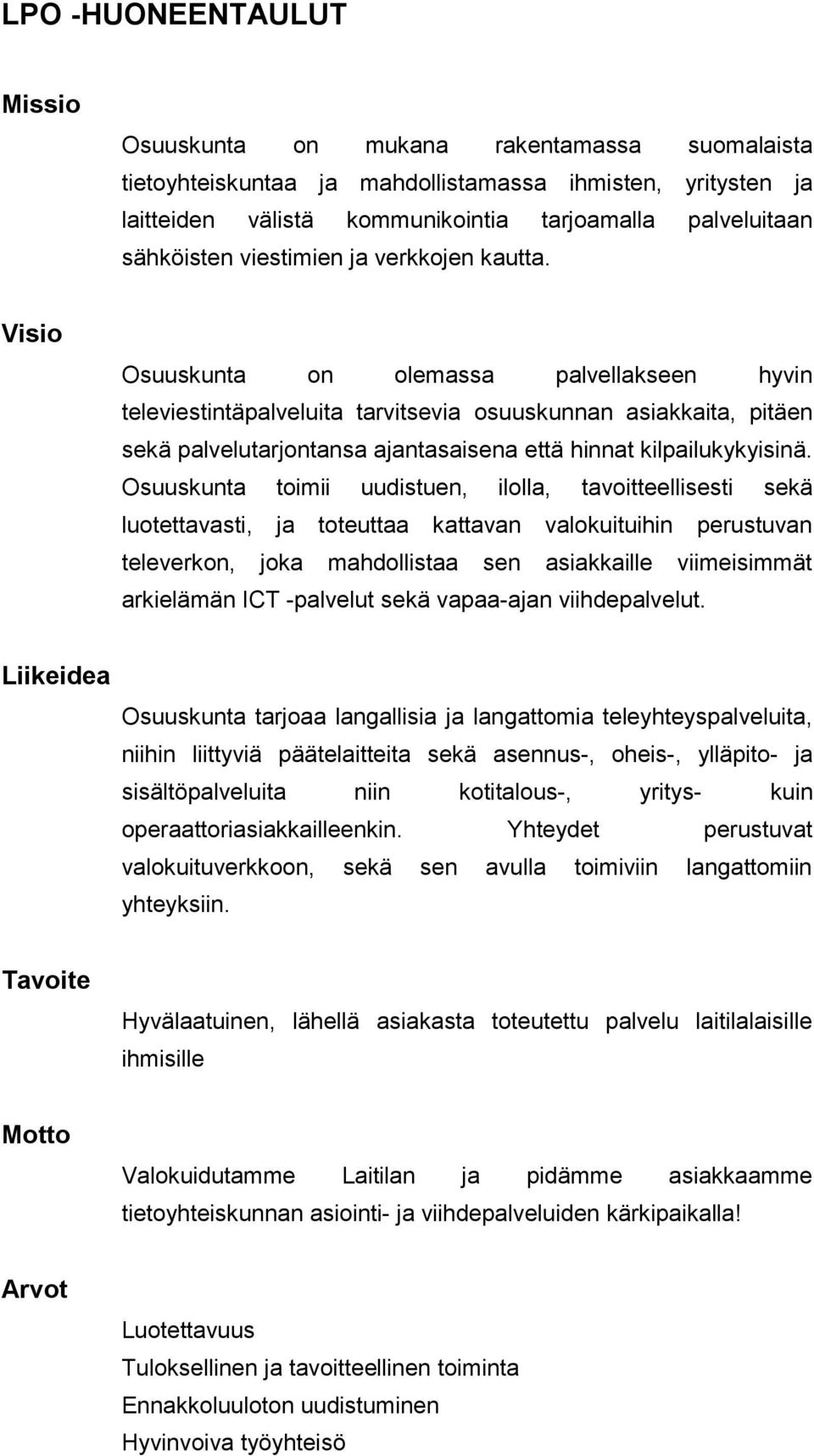 Visio Osuuskunta on olemassa palvellakseen hyvin televiestintäpalveluita tarvitsevia osuuskunnan asiakkaita, pitäen sekä palvelutarjontansa ajantasaisena että hinnat kilpailukykyisinä.