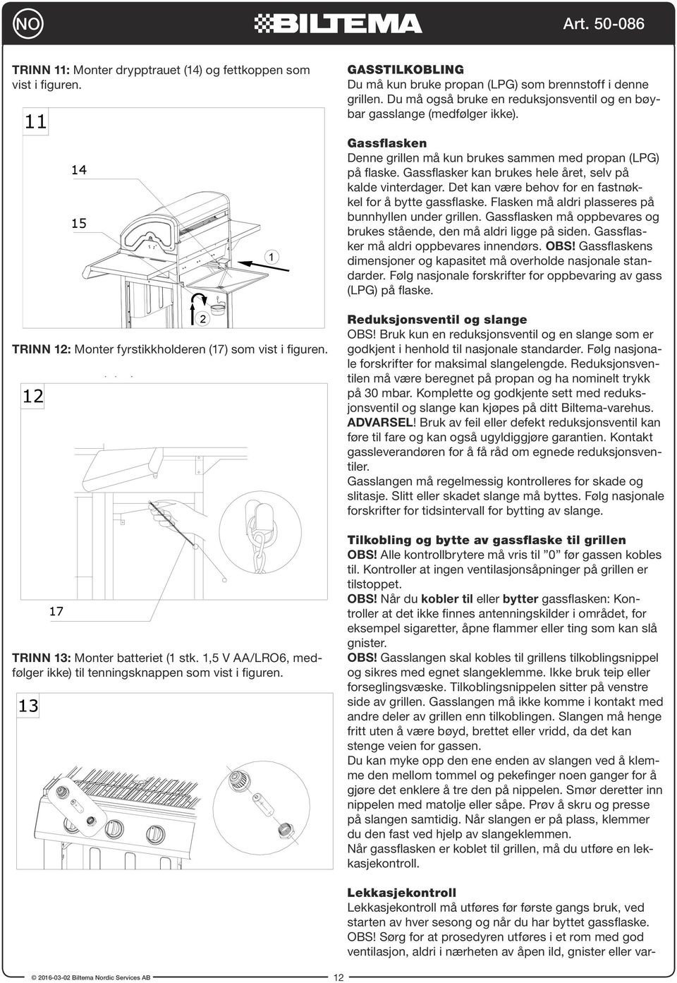 you will need to insert battery as illustrated below. GSSTILKOLING Du må kun bruke propan (LPG) som brennstoff i denne grillen.