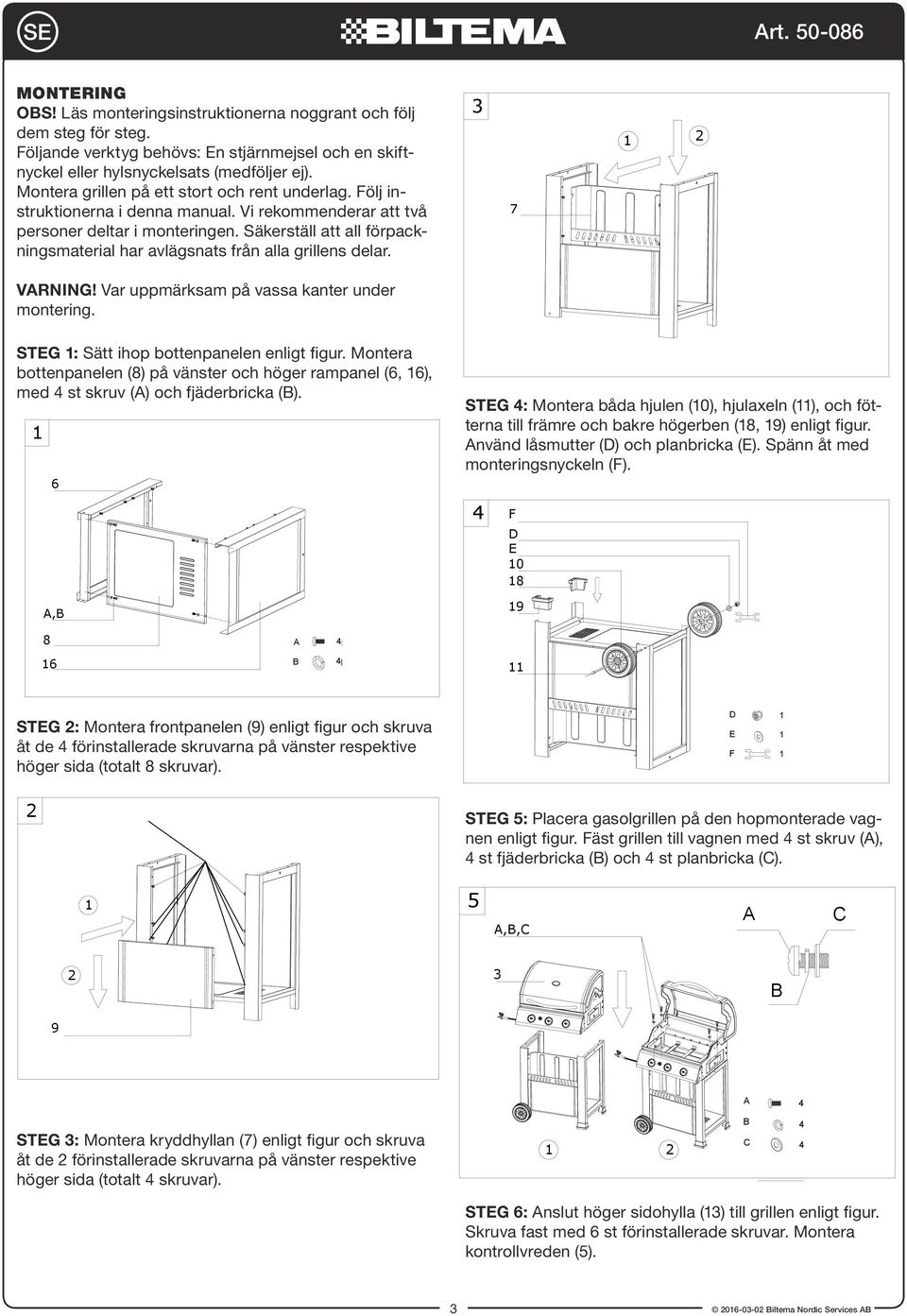 Säkerställ att all förpackningsmaterial har avlägsnats från alla grillens delar. 7 VRNING! Var uppmärksam på vassa kanter under montering. STG : Sätt ihop bottenpanelen enligt figur.