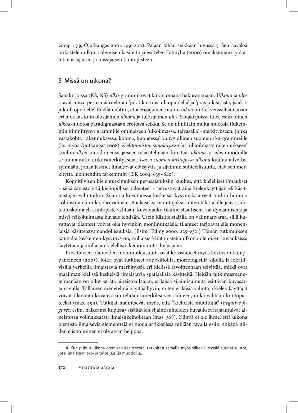 Sanakirjoissa (KS, NS) ulko-grammit ovat kukin omana hakusananaan. Ulkona ja ulos saavat niissä perusmääritelmän jnk tilan tms. ulkopuolella ja pois jnk sisästä, jstak t. jnk ulkopuolelle.