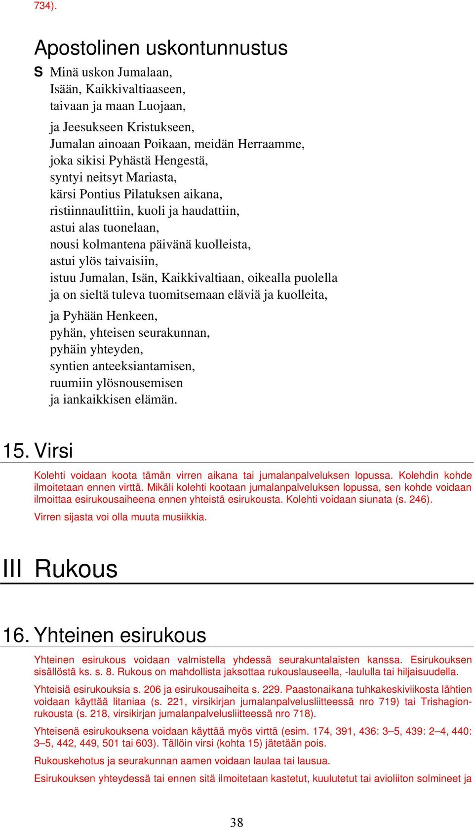 Jumalan, Isän, Kaikkivaltiaan, oikealla puolella ja on sieltä tuleva tuomitsemaan eläviä ja kuolleita, ja Pyhään Henkeen, pyhän, yhteisen seurakunnan, pyhäin yhteyden, syntien anteeksiantamisen,