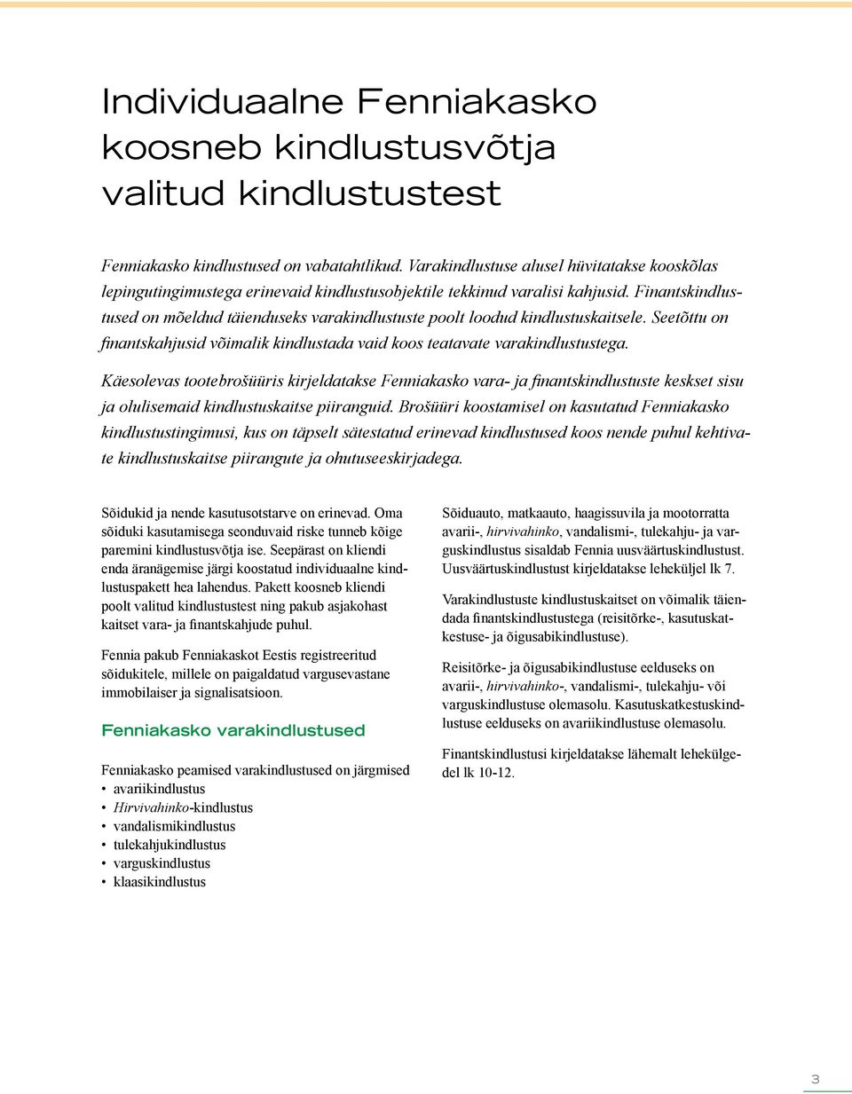 Finantskindlustused on mõeldud täienduseks varakindlustuste poolt loodud kindlustuskaitsele. Seetõttu on finantskahjusid võimalik kindlustada vaid koos teatavate varakindlustustega.