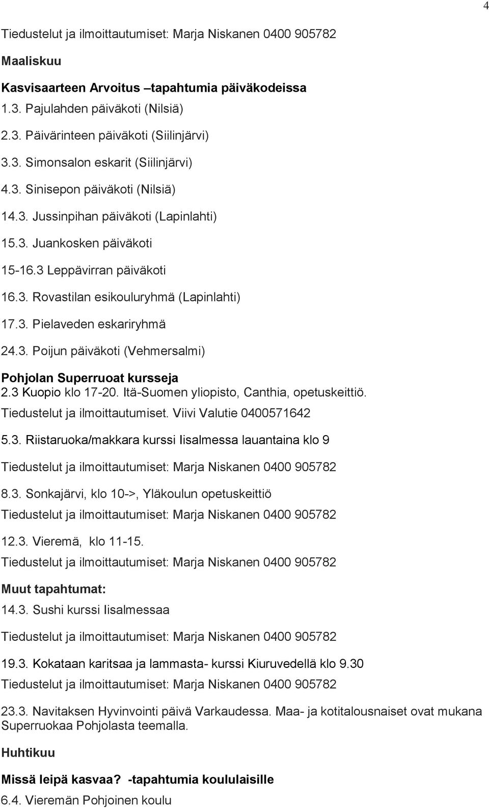 3 Kuopio klo 17-20. Itä-Suomen yliopisto, Canthia, opetuskeittiö. 5.3. Riistaruoka/makkara kurssi Iisalmessa lauantaina klo 9 8.3. Sonkajärvi, klo 10->, Yläkoulun opetuskeittiö 12.3. Vieremä, klo 11-15.