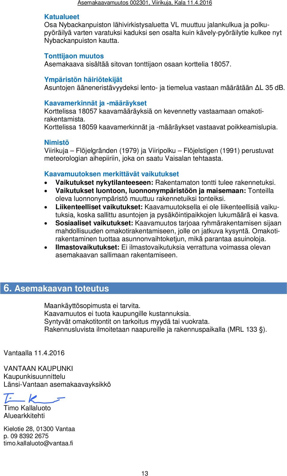 Kaavamerkinnät ja -määräykset Korttelissa 18057 kaavamääräyksiä on kevennetty vastaamaan omakotirakentamista. Korttelissa 18059 kaavamerkinnät ja -määräykset vastaavat poikkeamislupia.