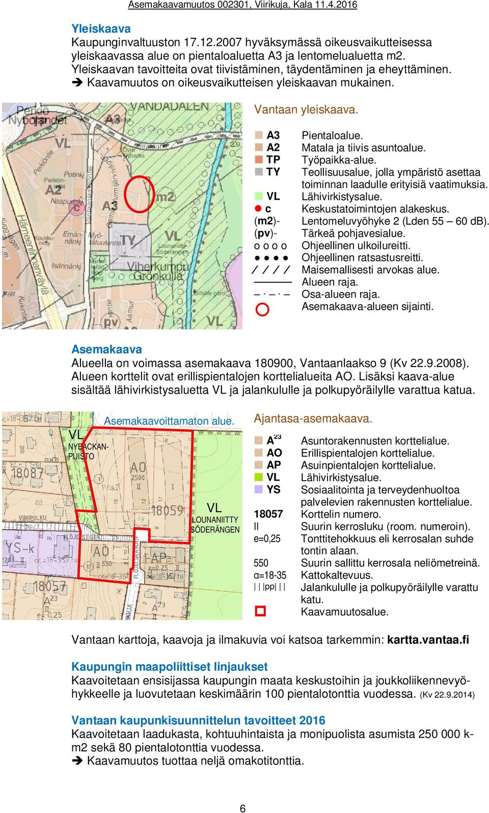 A3 A2 TP TY VL c (m2)- (pv)- o o o o Pientaloalue. Matala ja tiivis asuntoalue. Työpaikka-alue. Teollisuusalue, jolla ympäristö asettaa toiminnan laadulle erityisiä vaatimuksia. Lähivirkistysalue.