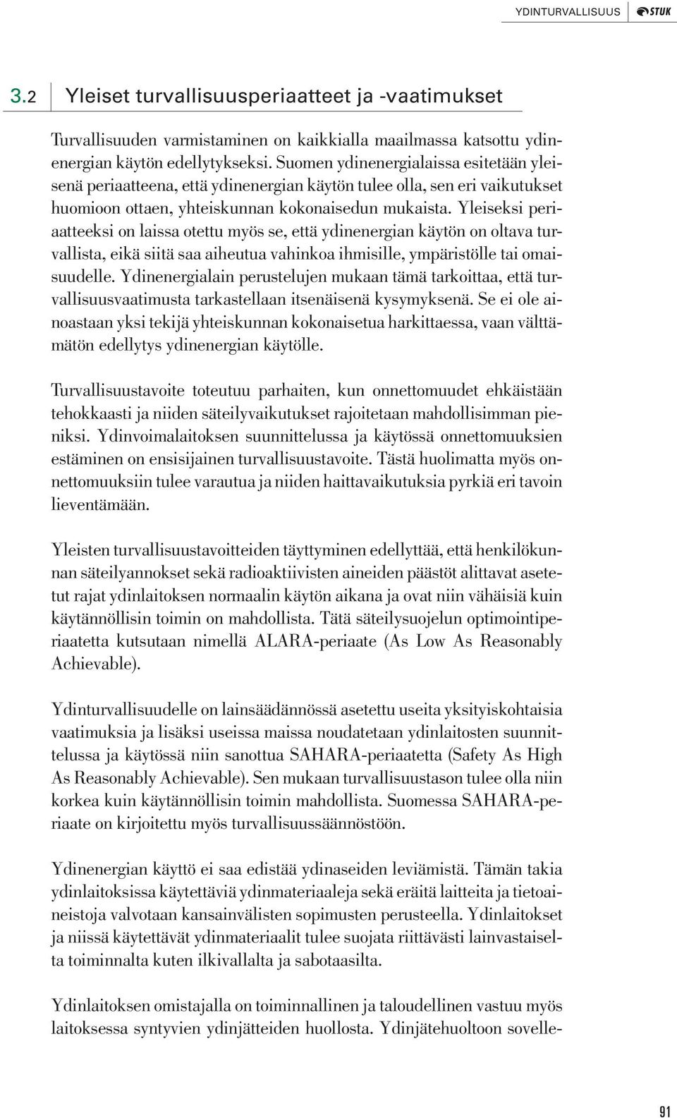 ydinenergian käytön on oltava turvallista, eikä siitä saa aiheutua vahinkoa ihmisille, ympäristölle tai omaisuudelle Ydinenergialain perustelujen mukaan tämä tarkoittaa, että turvallisuusvaatimusta