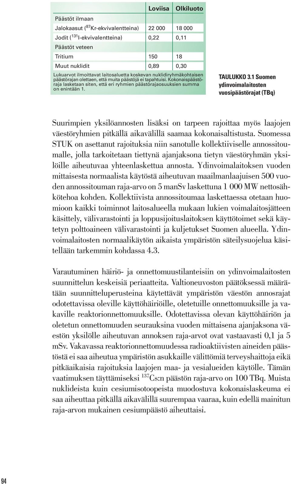 TAULUKKO 31 Suomen ydinvoimalaitosten vuosipäästörajat (TBq) Suurimpien yksilöannosten lisäksi on tarpeen rajoittaa myös laajojen väestöryhmien pitkällä aikavälillä saamaa kokonaisaltistusta Suomessa